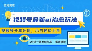 视频号分成最新ai治愈玩法,5分钟一条爆款,日赚500+,小白也能轻松上手-湘创网