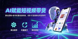 (15563期)AI赋能短视频带货:算法逻辑+账号权重底层机制,0到1打造高转化带货账号-湘创网