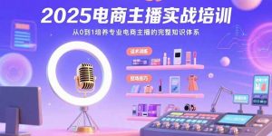 (15560期)2025电商主播实战培训:从0到1培养专业电商主播的完整知识体系-湘创网