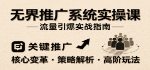 无界推广系统实操课,讲核心变革、各推广策略及高阶玩法引爆流量,助力运营进阶-湘创网