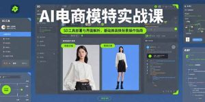 (15722期)AI电商模特实战课,SD工具部署与界面解析,基础换装换背景操作指南-湘创网