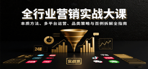全行业营销实战大课:本质方法、多平台运营、品类策略与百例拆解全指南-湘创网