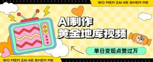 用AI制作黄金地库视频,单日变现1k+,条条点赞过W-湘创网