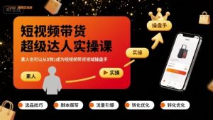 短视频带货超级达人实操课,素人也可以从0到1成为短视频带货领域操盘手-湘创网
