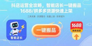 (15854期)抖店运营全攻略,智能店长一键搬品,1688/拼多多货源快速上架-湘创网