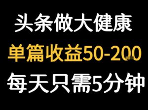 每天5分钟,用今日头条创作大健康图文 单篇收益50-2张-湘创网