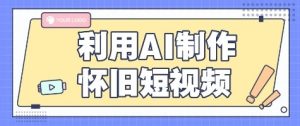 利用AI制作怀旧短视频,AI老照片变视频,适合新手小白,一单50+-湘创网
