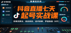 抖音直播七天起号实战课:含推流算法、选品排品、话术拆解、罗盘复盘(8月)-湘创网