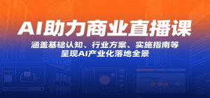 AI助力商业直播课:涵盖基础认知、行业方案、实施指南等,呈现AI产业化落地全景-湘创网