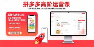 (15761期)拼多多高阶运营课:7天开店流程/链接上架/选品策略/爆款打造与持续增长-湘创网