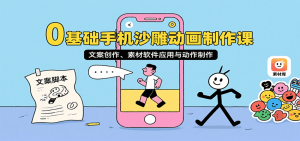 0基础手机沙雕动画制作课,文案创作、素材软件应用与动作制作-湘创网