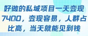 好做的私域项目一天变现1k+,变现容易,人群占比高,当天就能见到钱-湘创网