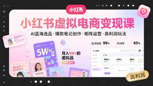 (15673期)小红书虚拟电商变现课,AI蓝海选品,爆款笔记创作,矩阵运营,高利润玩法-湘创网
