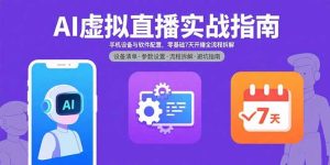 (15835期)AI虚拟直播实战指南,手机设备与软件配置,零基础7天开播全流程拆解-湘创网