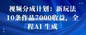 视频分成计划:新玩法10条作品7k收益,全程AI 生成-湘创网