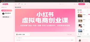 小红书虚拟电商创业课,系统拆解选品-内容-流量-变现,实现零成本变现-湘创网