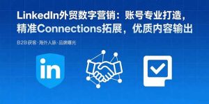 (15773期)LinkedIn外贸数字营销:账号专业打造,精准Connections拓展,优质内容输出-湘创网