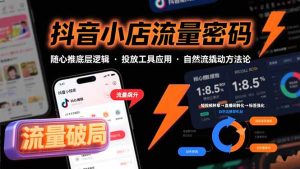 (15680期)抖音小店流量密码,随心推底层逻辑,投放工具应用,自然流撬动核心方法论-湘创网
