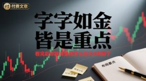 付费文章:字字如金 皆是重点, 看完后 你就清楚该怎么在大A布局了-湘创网