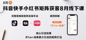 抖音快手小红书矩阵获客8月线下课,完整保姆级矩阵实操手法与案例拆解,月1w+线索暴力引流的矩阵打法-湘创网