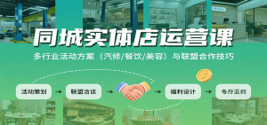 同城实体店运营课:多行业活动方案(汽修/餐饮/美容)与联盟合作技巧-湘创网