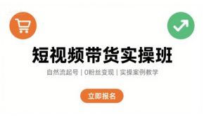 短视频带货实操班,自然流电商快速起号,实现轻松带货变现-湘创网