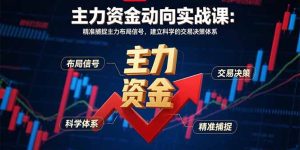 (15804期)主力资金动向实战课-8月:精准捕捉主力布局信号,建立科学的交易决策体系-湘创网