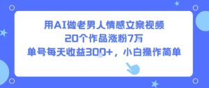 用AI做老男人情感文案视频,20个作品涨粉7W,单号每天收益3张+,小白操作简单-湘创网