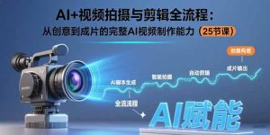 (15612期)AI+视频拍摄与剪辑全流程:从创意到成片的完整AI视频制作能力(25节课)-湘创网
