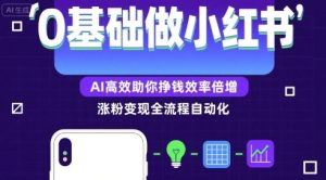 0基础如何做涨粉变现的小红书,AI高效助你賺钱效率倍增-湘创网
