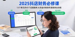 (15763期)2025抖店财务必修课:13个单元共45个实操案例 从资金对账到年度报表全流程-湘创网