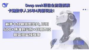 (15704期)Deep seek项目全流程拆解+卡通数字人25年4月新玩法!新手十分钟混剪出…-湘创网