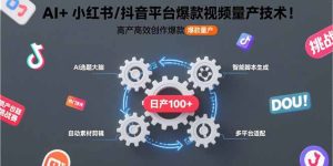 (15624期)AI+小红书/抖音平台爆款视频量产技术:高产高效创作爆款视频!-湘创网