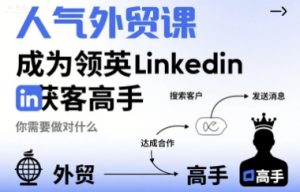人气外贸课-成为领英Linkedin获客高手,你需要做对什么-湘创网