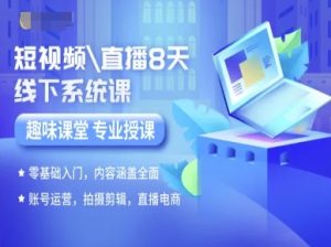 短视频直播8天线下系统课,零基础入门,内容涵盖全面,账号运营,拍摄剪辑,直播电商-湘创网