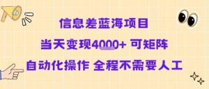 信息差蓝海项目当天变现多张 可矩阵自动化操作 全程不需要人工-湘创网
