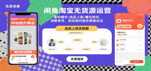 闲鱼淘宝无货源运营:盈利模式/选品上架/曝光转化,讲解养号、供应链对接及黑搜玩法-湘创网