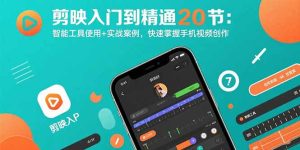 (15717期)剪映入门到精通20节:智能工具使用+实战案例,快速掌握手机视频创作-湘创网
