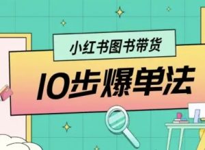 小红书图书带货10步爆单法,从0到1图书带货玩法-湘创网