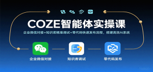 COZE智能体实操课,企业微信对接+知识库精准调试+零代码快速发布流程,搭建高效AI系统-湘创网