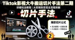 Tiktok影视大牛搬运切片手法第二期,详细玩法教程-湘创网