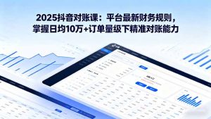 (16030期)2025抖音 对账课:平台最新财务规则 掌握日均10万+订单量级下精准对账能力-湘创网