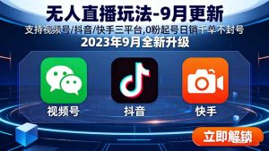 (15959期)无人直播玩法-9月更新 支持视频号/抖音/快手三平台,0粉起号日销千单不封号-湘创网