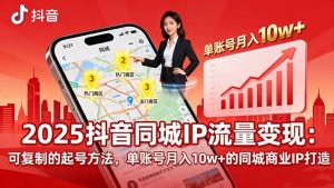 (16000期)2025同城IP流量变现:可复制的起号方法,单账号月入10w+的同城商业IP打造-湘创网