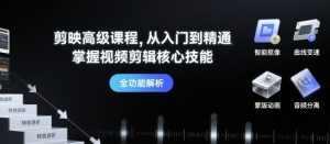 剪映高级课程,从入门到精通,掌握视频剪辑核心技能-湘创网