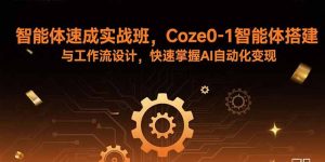 (15916期)智能体速成实战班,Coze0-1智能体搭建与工作流设计,快速掌握AI自动化变现-湘创网