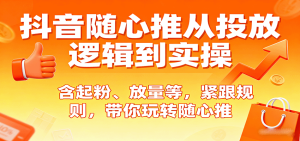 抖音随心推从投放逻辑到实操,含起粉、放量等,紧跟规则,带你玩转随心推-湘创网