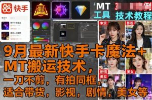 9月最新快手卡魔法+MT搬运技术,一刀不剪,有拍同框,适合带货,影视,剧情,美女等-湘创网