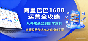 阿里巴巴1688运营全攻略:从开店选品到数字营销,掌握数据分析与店铺装修实操-湘创网
