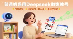 普通妈妈用Deepseek做家教号,条条热门,日变现1k+的玩法,直接抄作业-湘创网